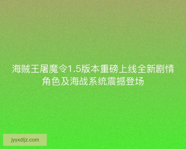 海贼王屠魔令1.5版本重磅上线全新剧情角色及海战系统震撼登场