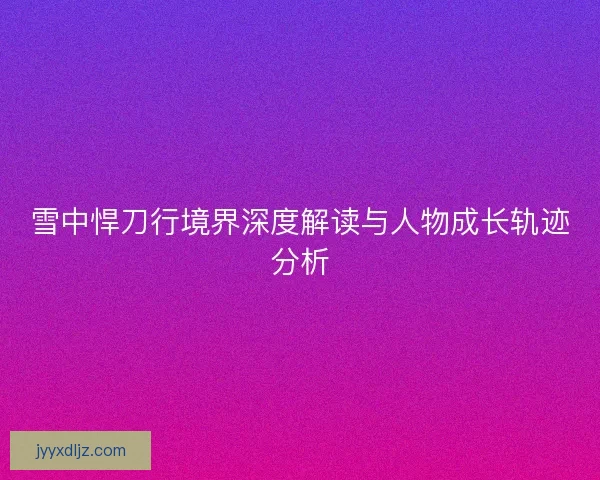 雪中悍刀行境界深度解读与人物成长轨迹分析